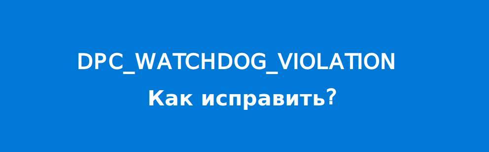 Как исправить ошибку dpc_watchdog_violation в windows 10