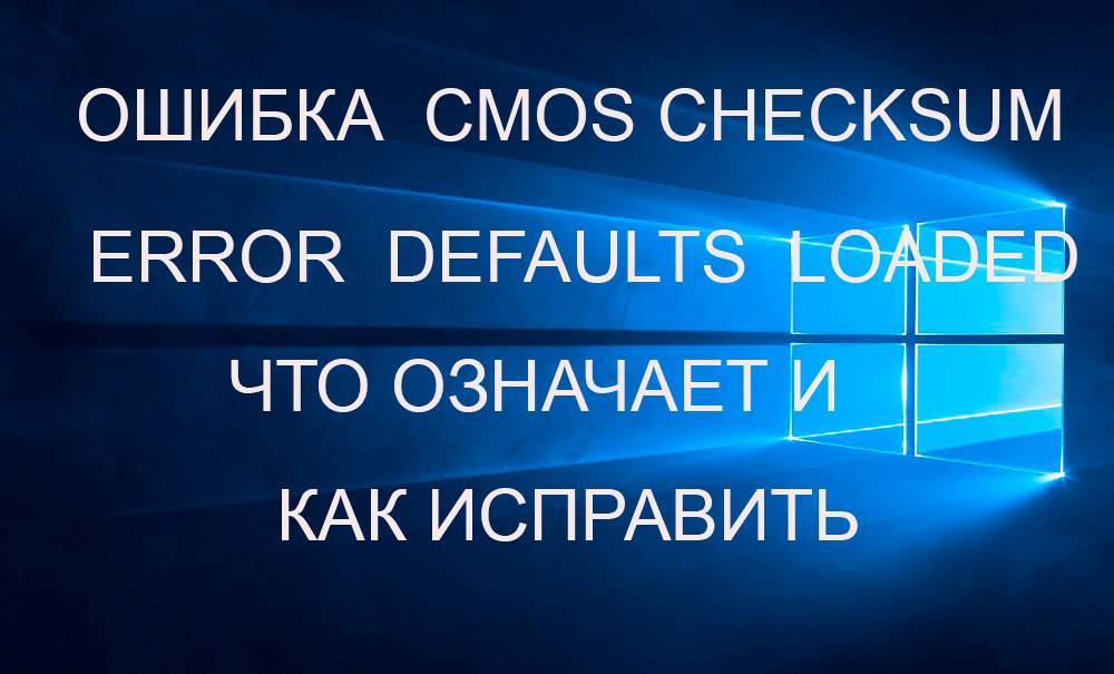 Устранение ошибки «cmos checksum error — defaults loaded» при загрузке пк