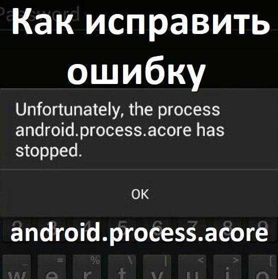 Как исправить ошибку android process acore на телефоне и планшете