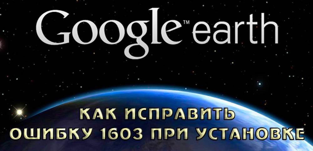 Устранение ошибки 1603 установщика Google Earth