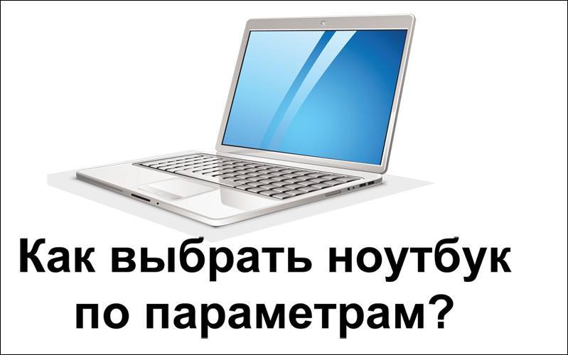 Как выбрать ноутбук? описание, характеристики и другая полезная информация о ноутбуках